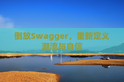 倒放Swagger，重新定义潮流与自信